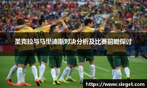 圣克拉与马里迪斯对决分析及比赛前瞻探讨