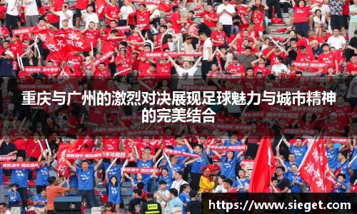 重庆与广州的激烈对决展现足球魅力与城市精神的完美结合